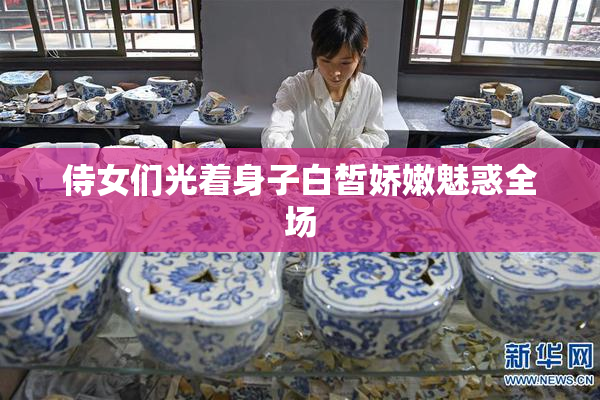 侍女们光着身子白皙娇嫩魅惑全场