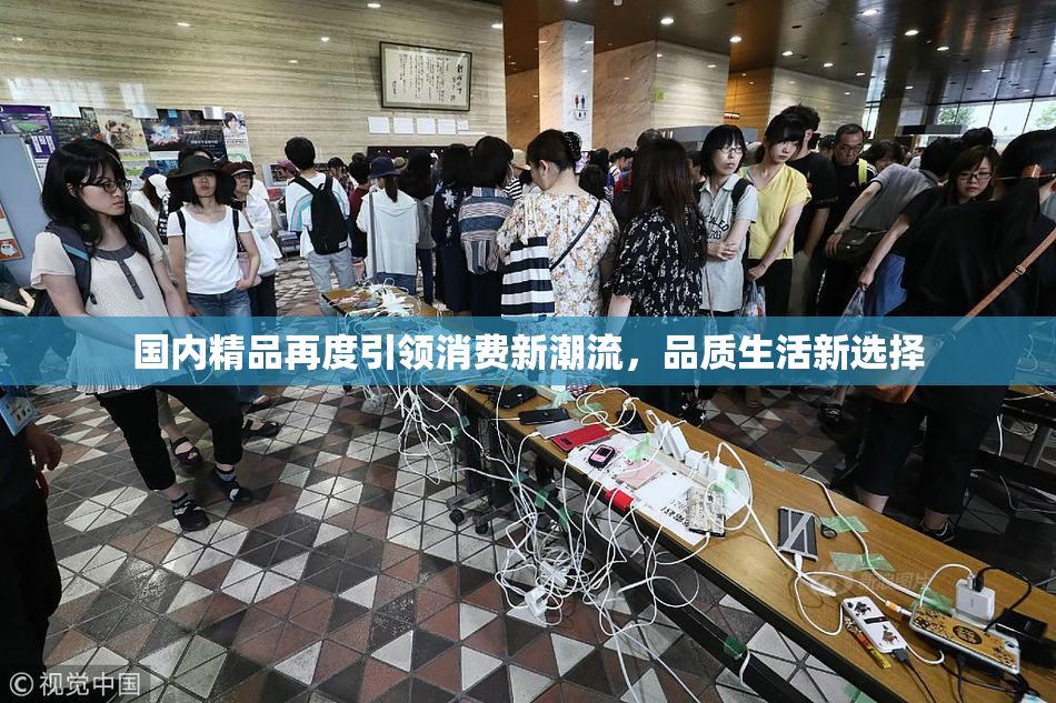 国内精品再度引领消费新潮流，品质生活新选择