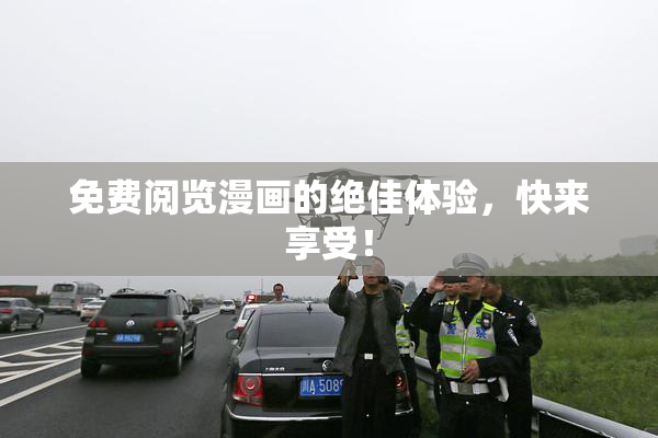 免费阅览漫画的绝佳体验，快来享受！