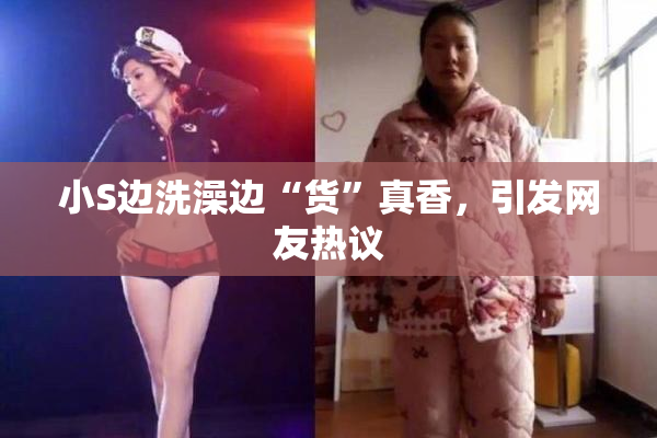 小S边洗澡边“货”真香，引发网友热议