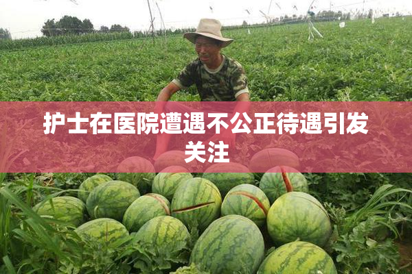 护士在医院遭遇不公正待遇引发关注