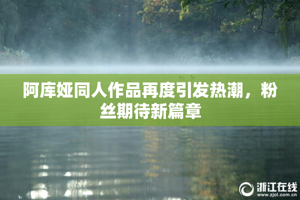 阿库娅同人作品再度引发热潮，粉丝期待新篇章