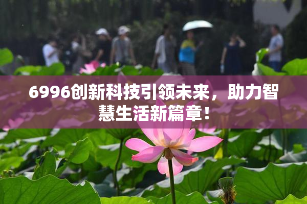 6996创新科技引领未来，助力智慧生活新篇章！