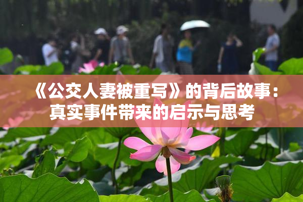 《公交人妻被重写》的背后故事：真实事件带来的启示与思考