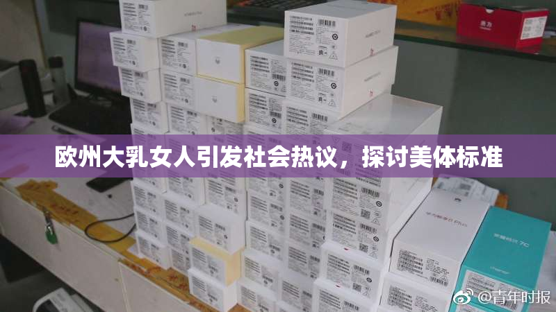欧州大乳女人引发社会热议，探讨美体标准