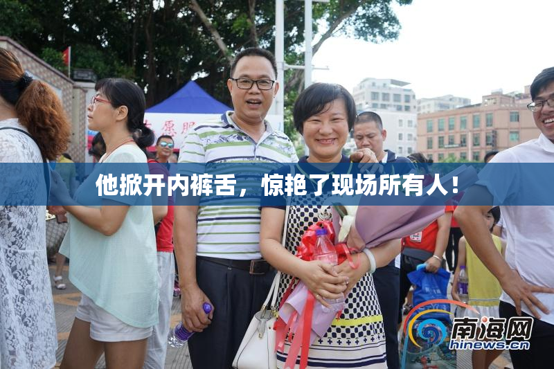 他掀开内裤舌，惊艳了现场所有人！
