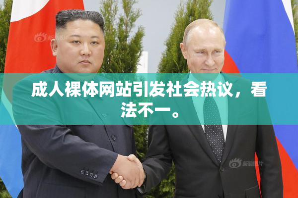 成人裸体网站引发社会热议，看法不一。