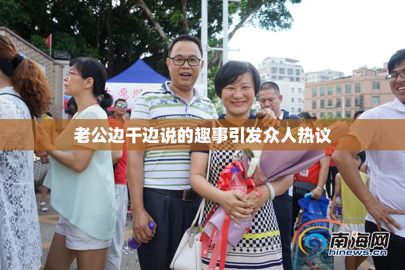 老公边干边说的趣事引发众人热议