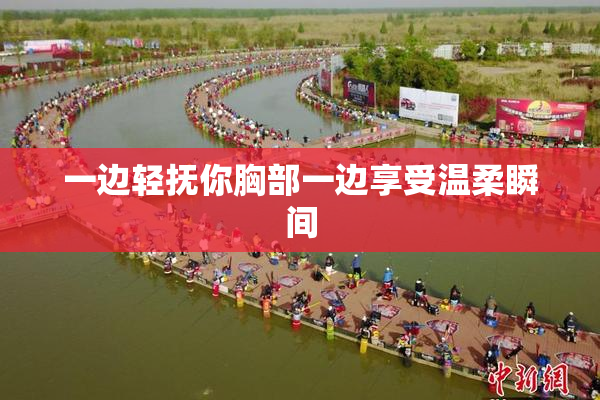 一边轻抚你胸部一边享受温柔瞬间