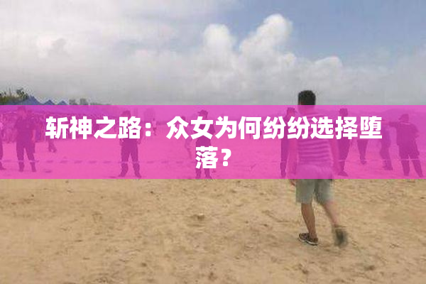 斩神之路：众女为何纷纷选择堕落？