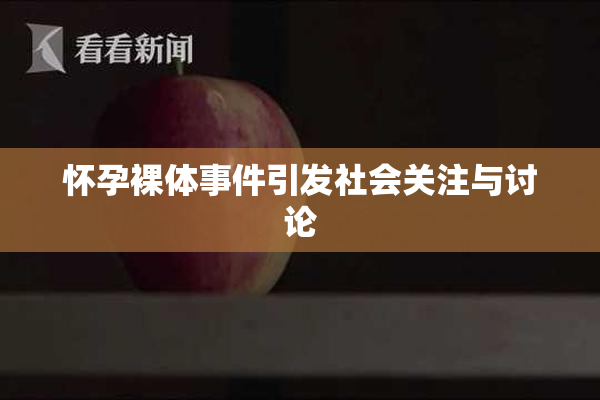 怀孕裸体事件引发社会关注与讨论