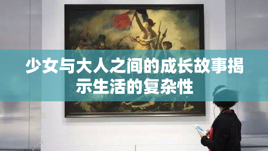 少女与大人之间的成长故事揭示生活的复杂性