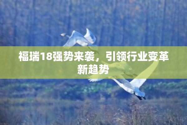 福瑞18强势来袭，引领行业变革新趋势