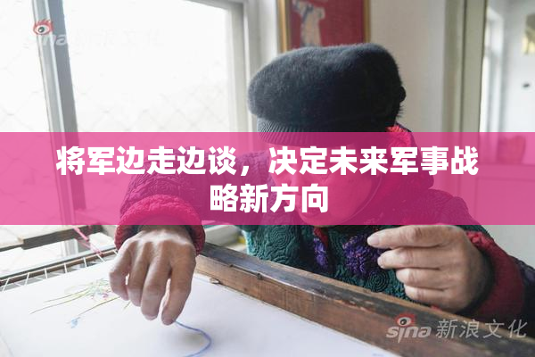 将军边走边谈，决定未来军事战略新方向