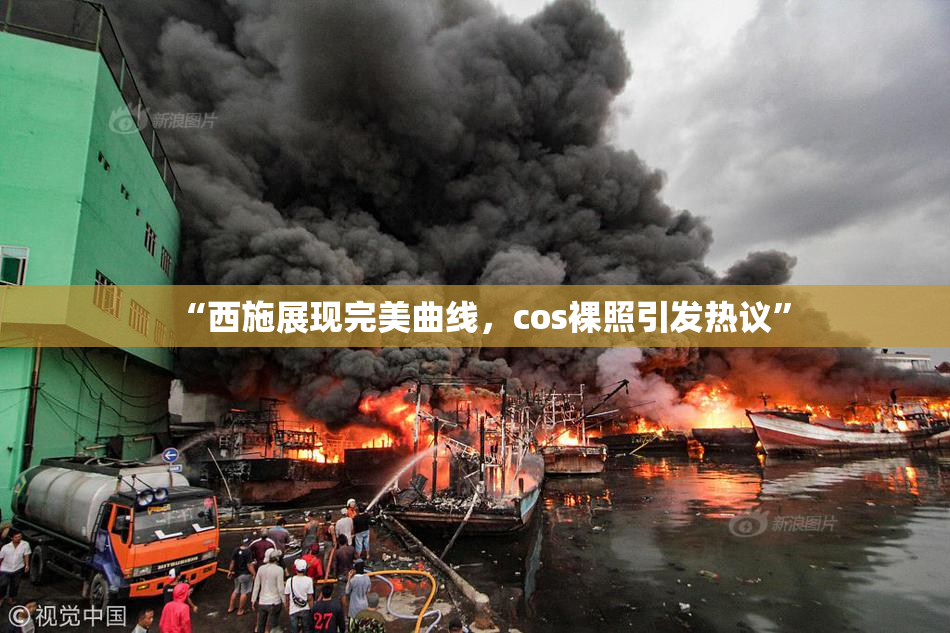 “西施展现完美曲线，cos裸照引发热议”