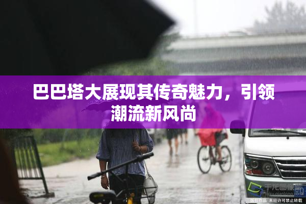 巴巴塔大展现其传奇魅力，引领潮流新风尚