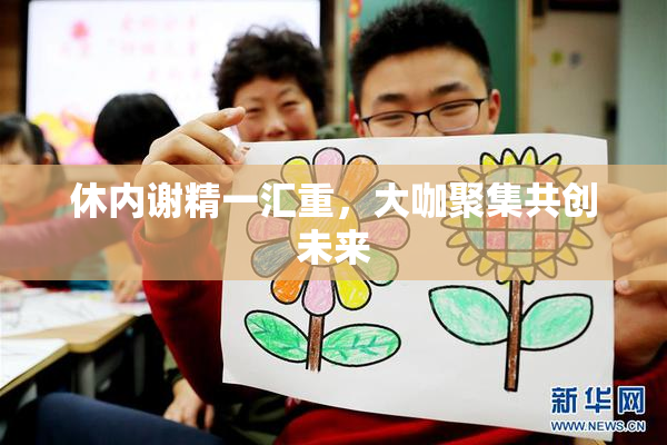 休内谢精一汇重，大咖聚集共创未来