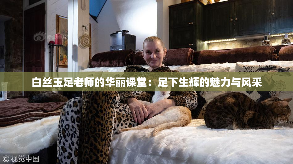 白丝玉足老师的华丽课堂：足下生辉的魅力与风采