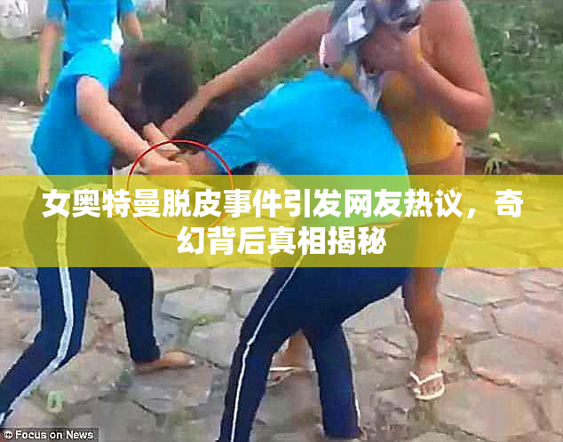 女奥特曼脱皮事件引发网友热议，奇幻背后真相揭秘