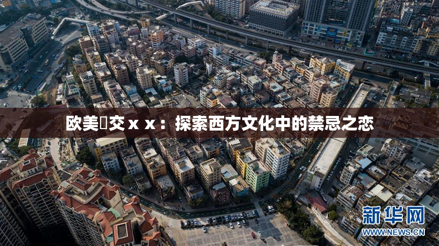 欧美嘼交ⅹⅹ：探索西方文化中的禁忌之恋