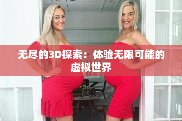 无尽的3D探索：体验无限可能的虚拟世界
