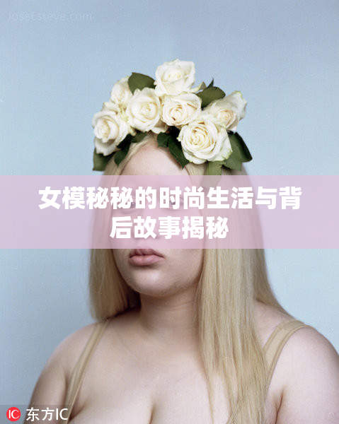 女模秘秘的时尚生活与背后故事揭秘