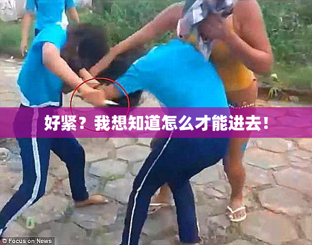 好紧？我想知道怎么才能进去！