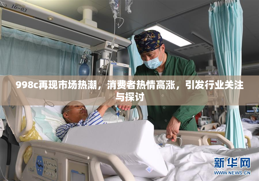 998c再现市场热潮，消费者热情高涨，引发行业关注与探讨
