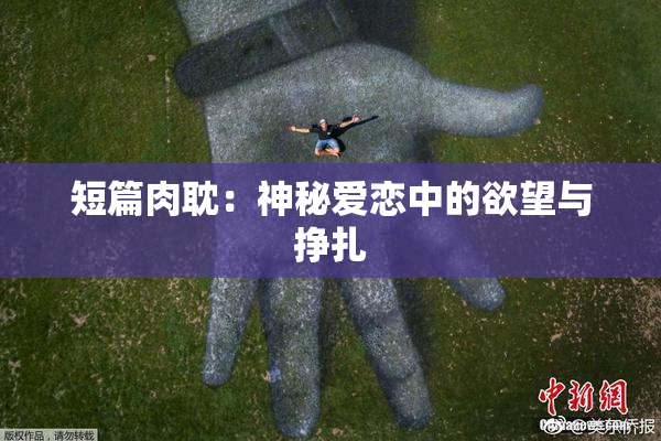 短篇肉耽：神秘爱恋中的欲望与挣扎