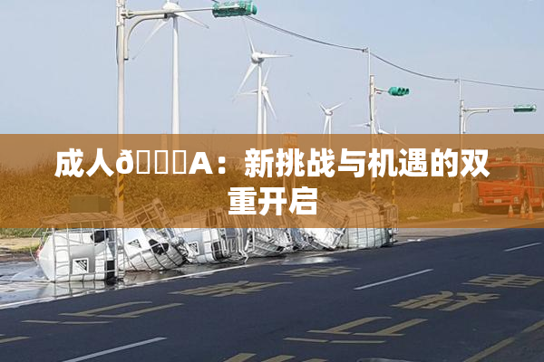 成人🔞A：新挑战与机遇的双重开启