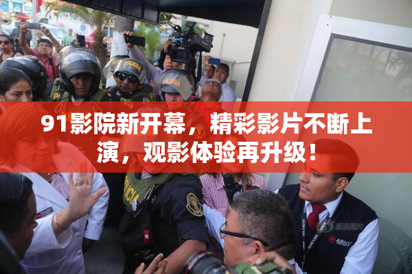 91影院新开幕，精彩影片不断上演，观影体验再升级！