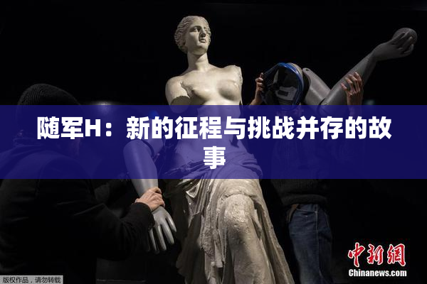 随军H：新的征程与挑战并存的故事