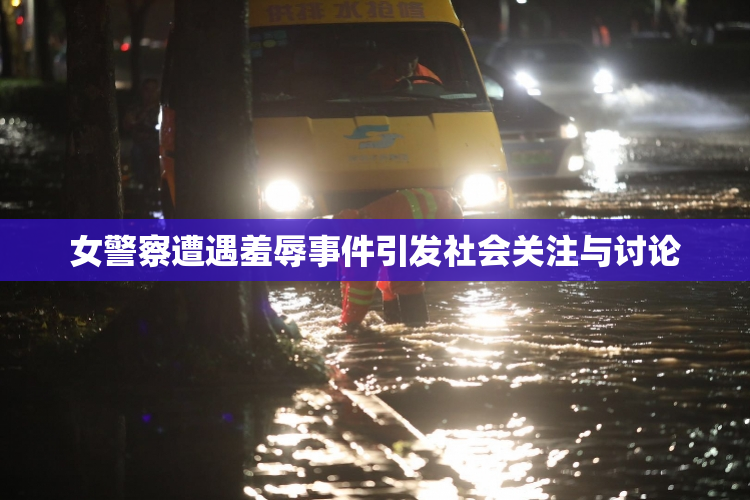 女警察遭遇羞辱事件引发社会关注与讨论