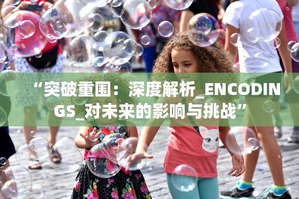 “突破重围：深度解析_ENCODINGS_对未来的影响与挑战”
