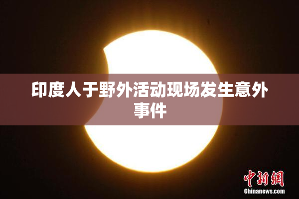 印度人于野外活动现场发生意外事件