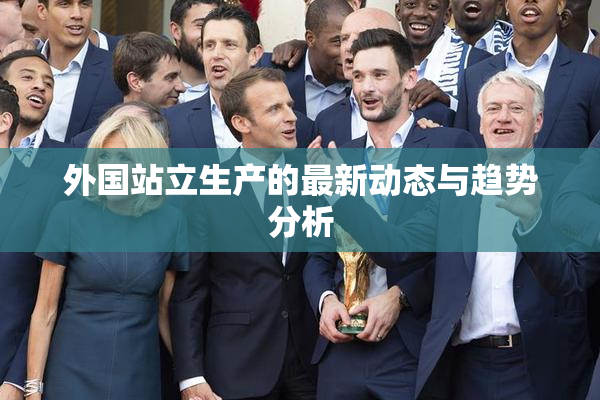 外国站立生产的最新动态与趋势分析