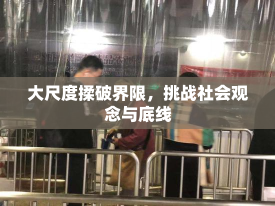 大尺度揉破界限，挑战社会观念与底线