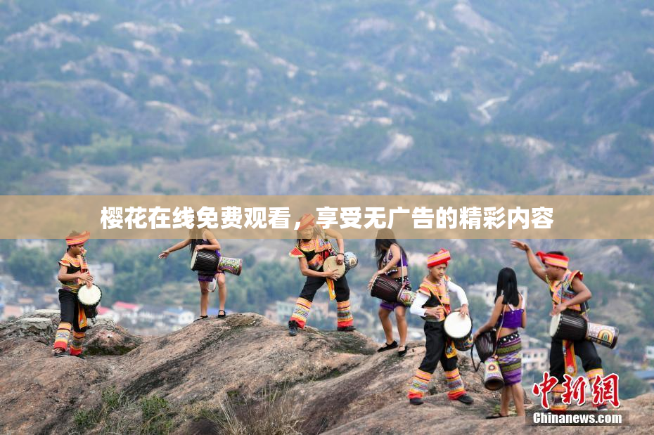 樱花在线免费观看，享受无广告的精彩内容