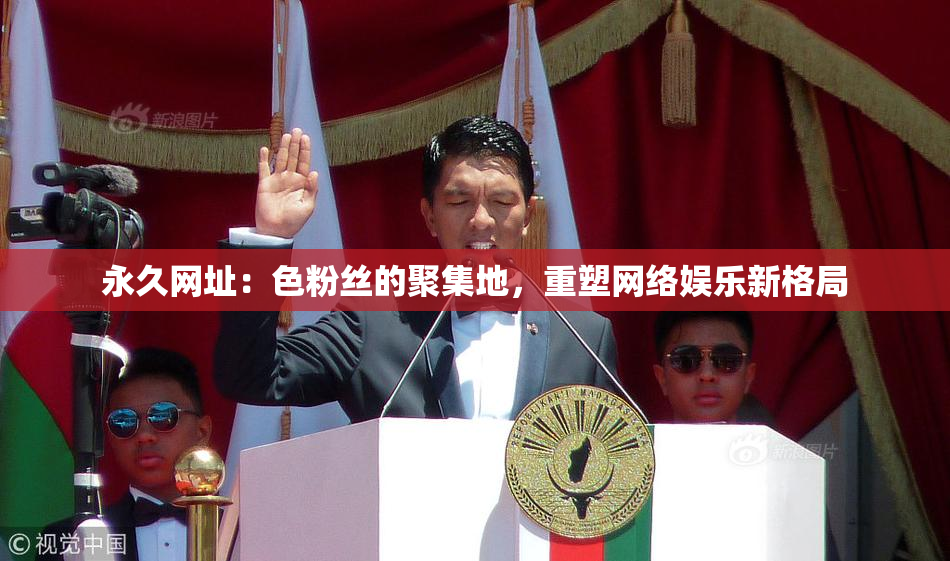 永久网址：色粉丝的聚集地，重塑网络娱乐新格局