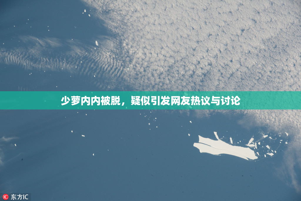 少萝内内被脱，疑似引发网友热议与讨论