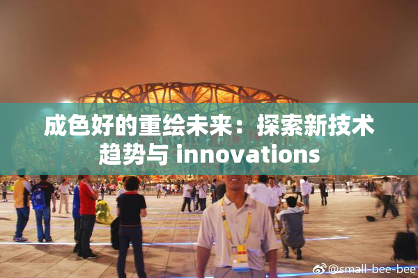 成色好的重绘未来：探索新技术趋势与 innovations