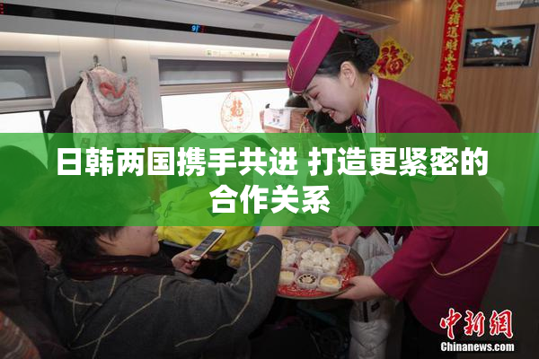 日韩两国携手共进 打造更紧密的合作关系