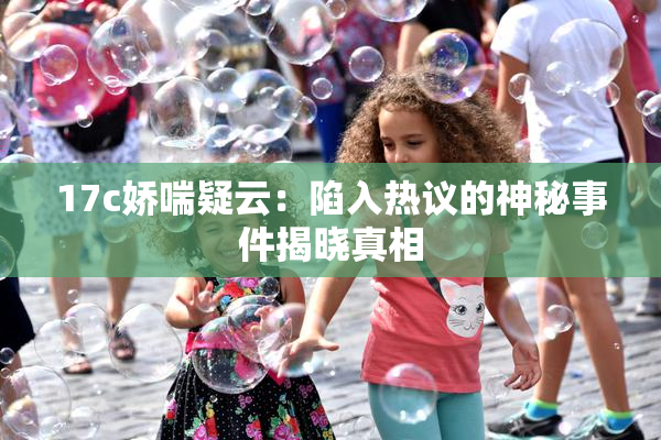 17c娇喘疑云：陷入热议的神秘事件揭晓真相