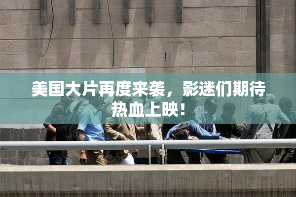 美国大片再度来袭，影迷们期待热血上映！