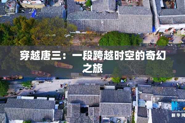 穿越唐三：一段跨越时空的奇幻之旅