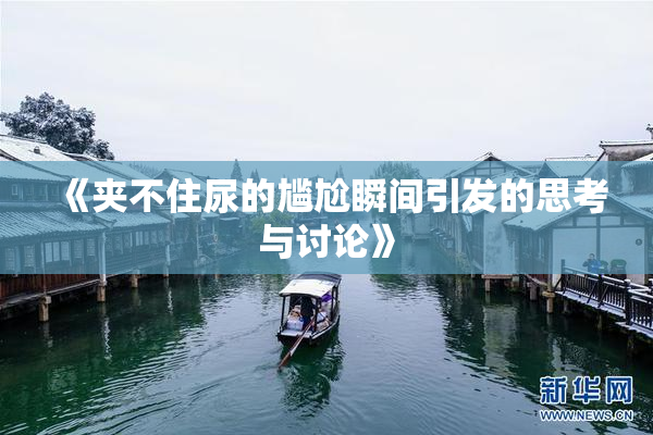 《夹不住尿的尴尬瞬间引发的思考与讨论》