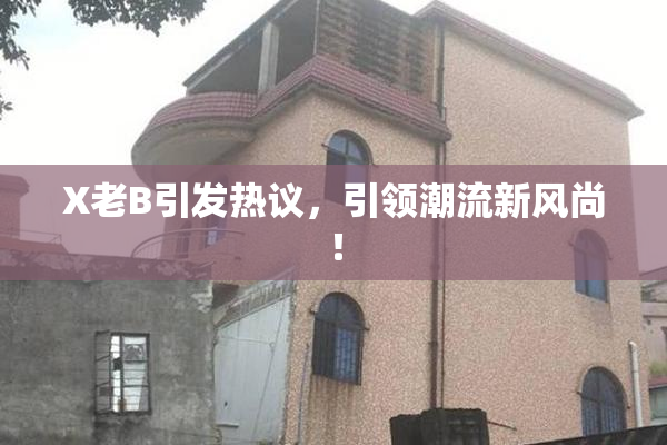 X老B引发热议，引领潮流新风尚！