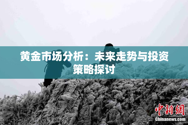 黄金市场分析：未来走势与投资策略探讨