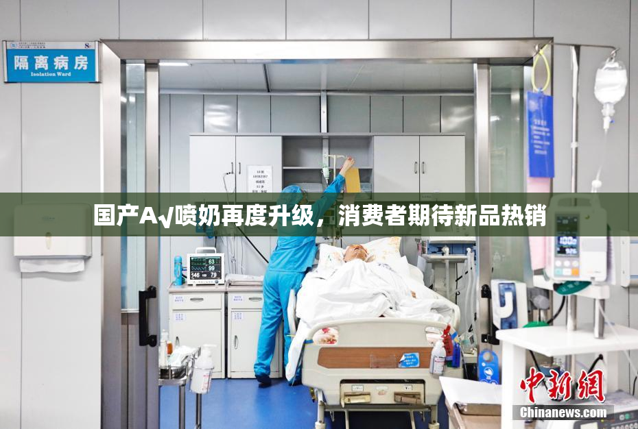 国产A√喷奶再度升级，消费者期待新品热销