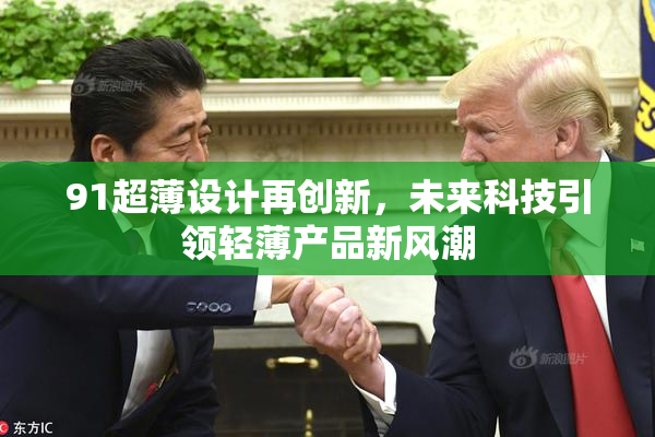 91超薄设计再创新，未来科技引领轻薄产品新风潮